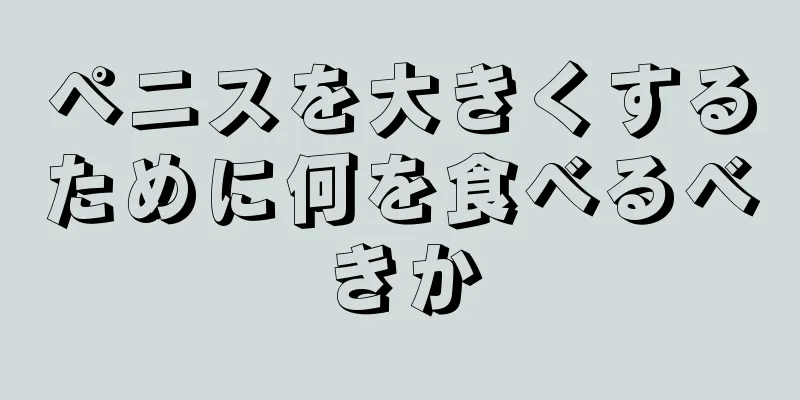 ペニスを大きくするために何を食べるべきか