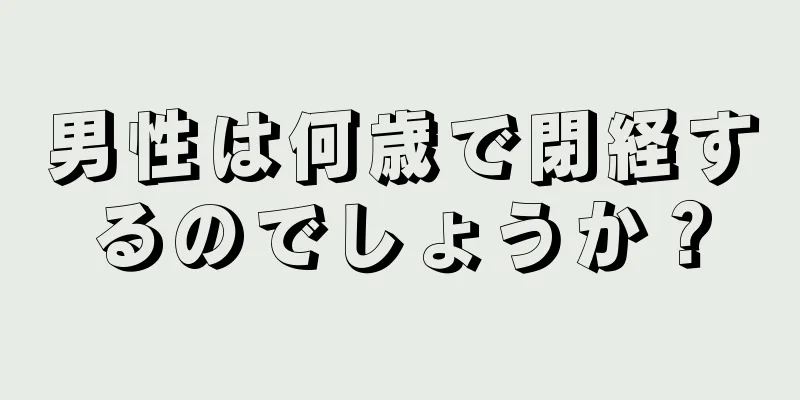 男性は何歳で閉経するのでしょうか？
