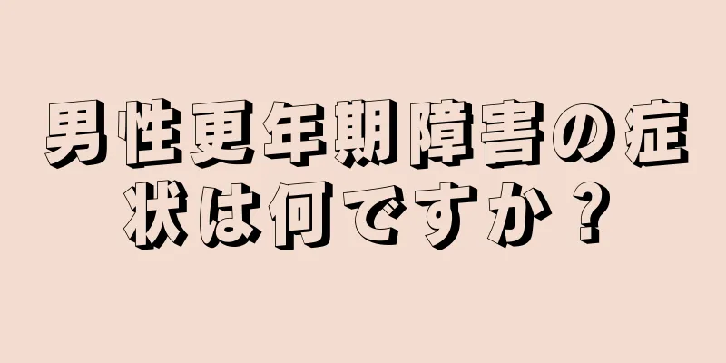 男性更年期障害の症状は何ですか？