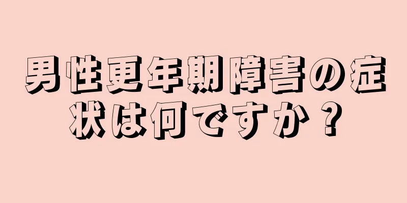 男性更年期障害の症状は何ですか？