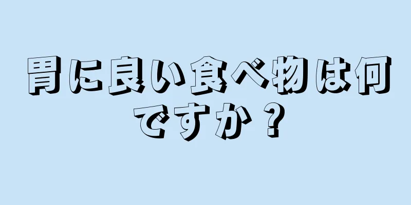 胃に良い食べ物は何ですか？