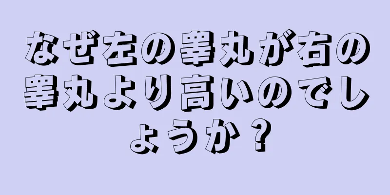 なぜ左の睾丸が右の睾丸より高いのでしょうか？