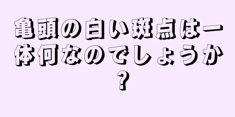 亀頭の白い斑点は一体何なのでしょうか？