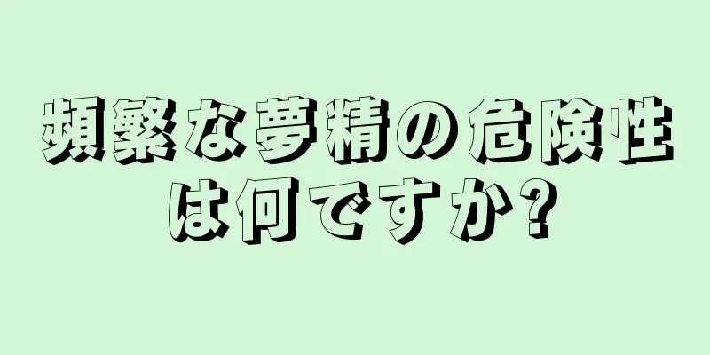 頻繁な夢精の危険性は何ですか?
