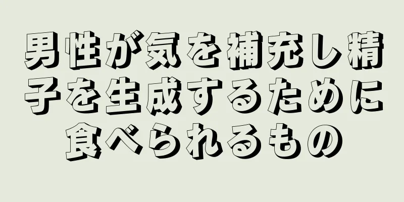 男性が気を補充し精子を生成するために食べられるもの