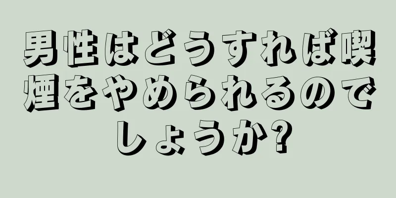 男性はどうすれば喫煙をやめられるのでしょうか?