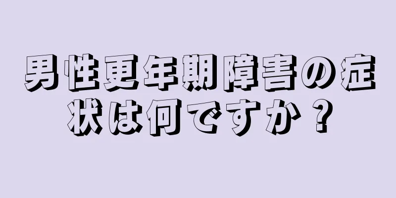 男性更年期障害の症状は何ですか？