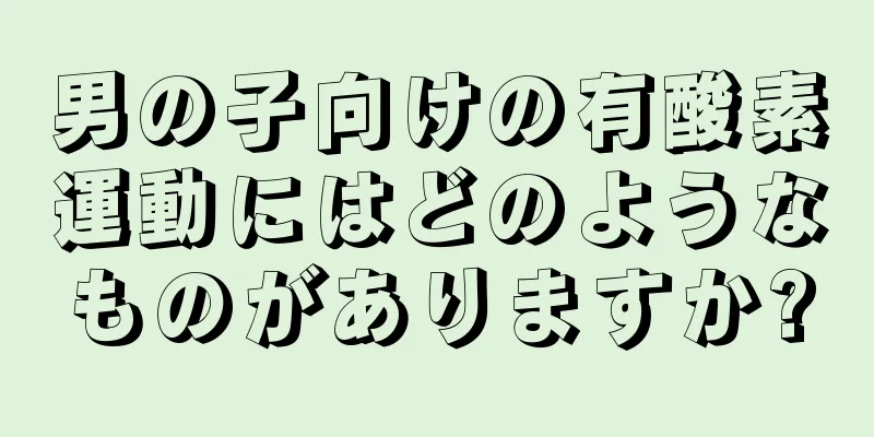 男の子向けの有酸素運動にはどのようなものがありますか?