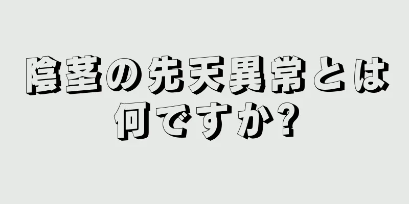 陰茎の先天異常とは何ですか?