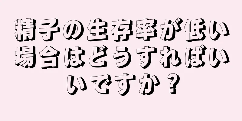 精子の生存率が低い場合はどうすればいいですか？