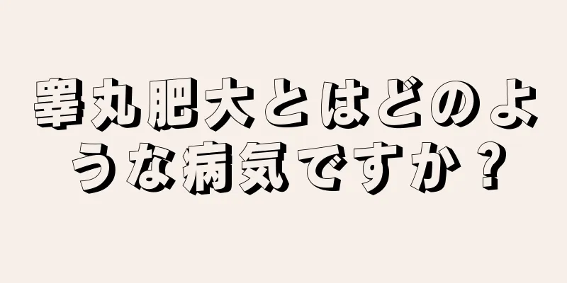睾丸肥大とはどのような病気ですか？