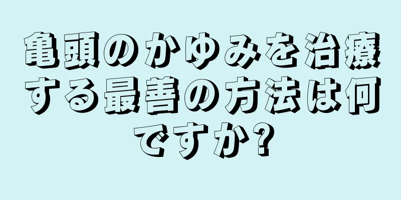 亀頭のかゆみを治療する最善の方法は何ですか?