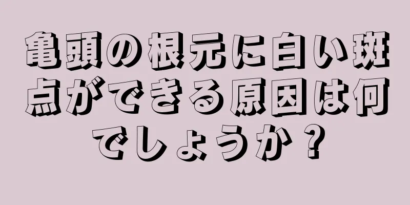 亀頭の根元に白い斑点ができる原因は何でしょうか？