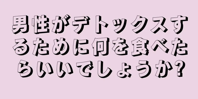 男性がデトックスするために何を食べたらいいでしょうか?