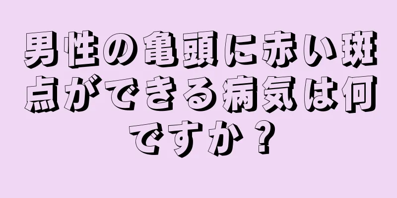 男性の亀頭に赤い斑点ができる病気は何ですか？