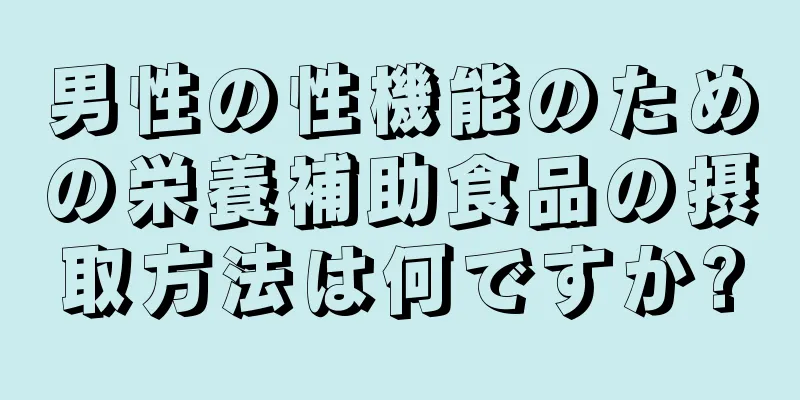 男性の性機能のための栄養補助食品の摂取方法は何ですか?