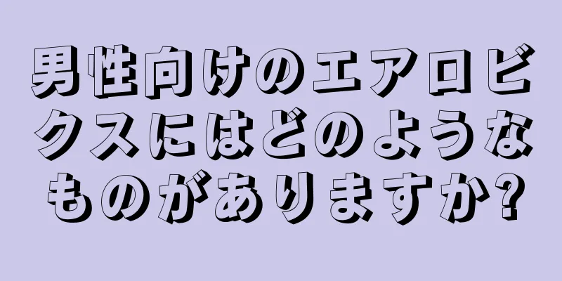 男性向けのエアロビクスにはどのようなものがありますか?