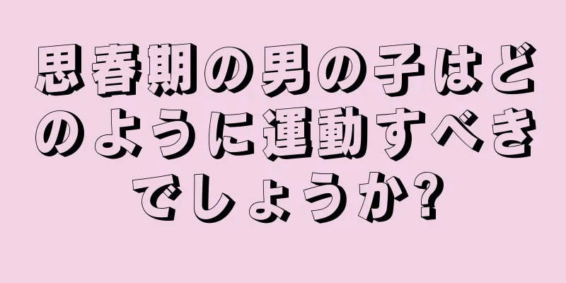 思春期の男の子はどのように運動すべきでしょうか?