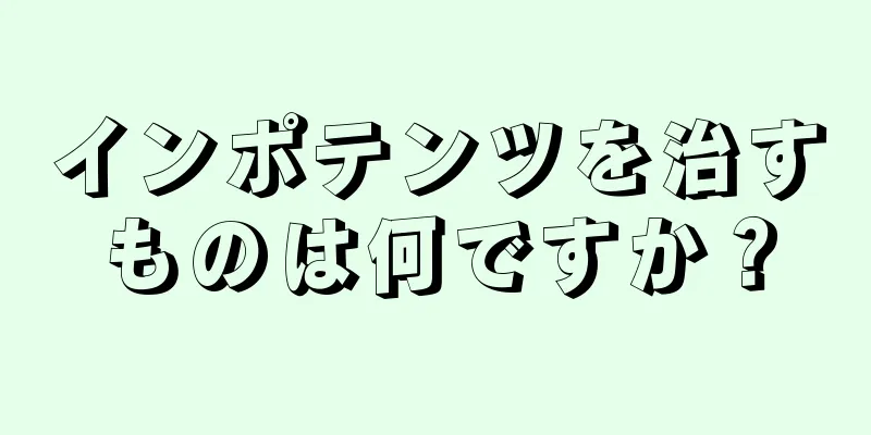 インポテンツを治すものは何ですか？