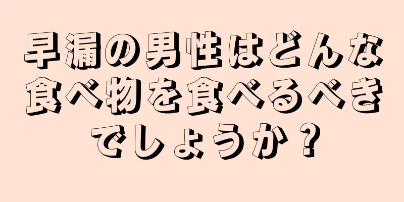 早漏の男性はどんな食べ物を食べるべきでしょうか？
