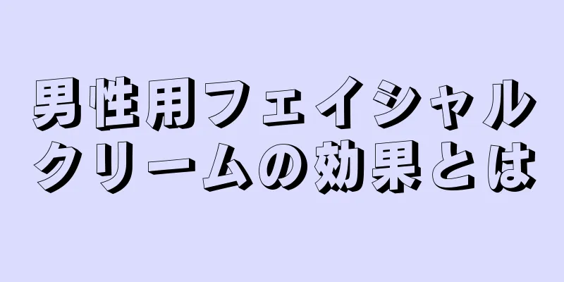 男性用フェイシャルクリームの効果とは