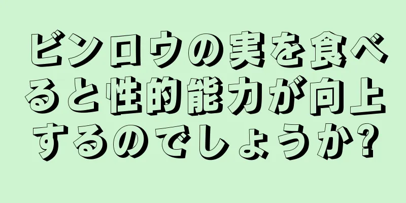 ビンロウの実を食べると性的能力が向上するのでしょうか?