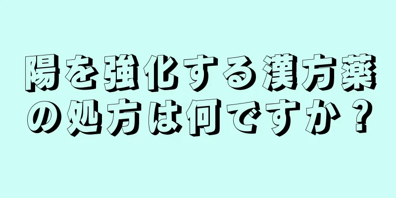 陽を強化する漢方薬の処方は何ですか？