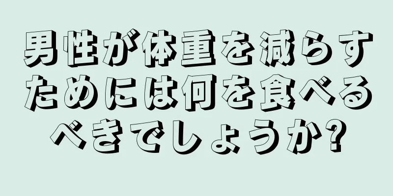 男性が体重を減らすためには何を食べるべきでしょうか?