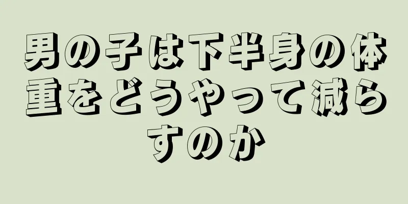 男の子は下半身の体重をどうやって減らすのか