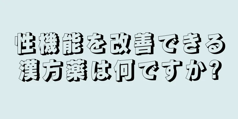 性機能を改善できる漢方薬は何ですか?
