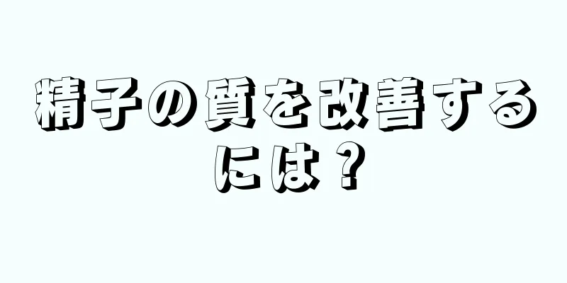 精子の質を改善するには？