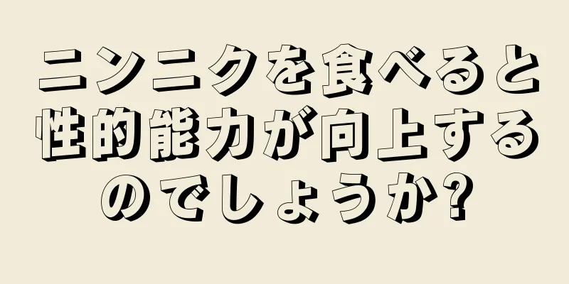 ニンニクを食べると性的能力が向上するのでしょうか?