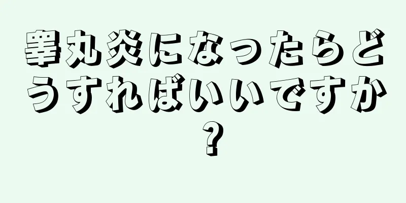 睾丸炎になったらどうすればいいですか？