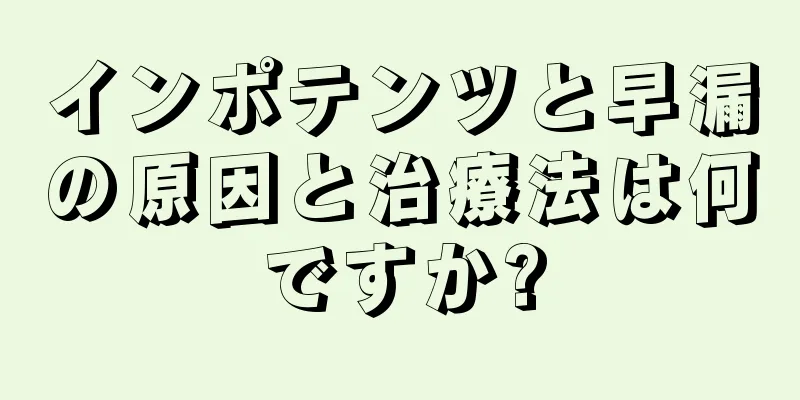 インポテンツと早漏の原因と治療法は何ですか?