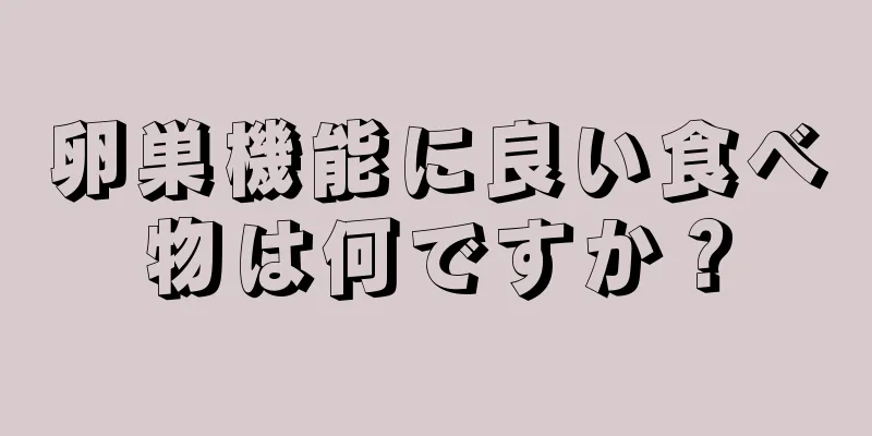 卵巣機能に良い食べ物は何ですか？