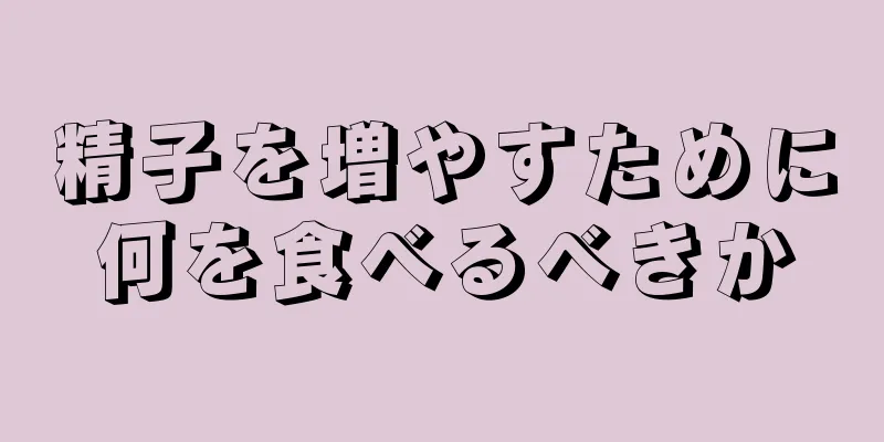 精子を増やすために何を食べるべきか