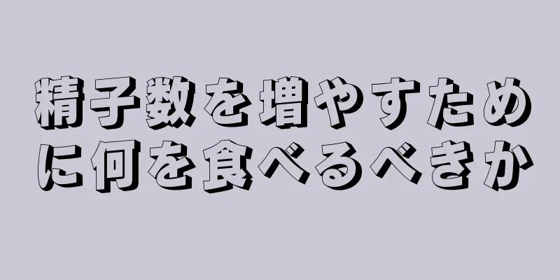 精子数を増やすために何を食べるべきか