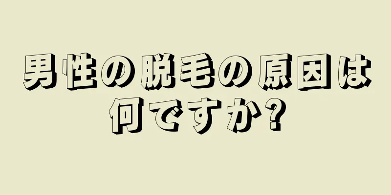 男性の脱毛の原因は何ですか?