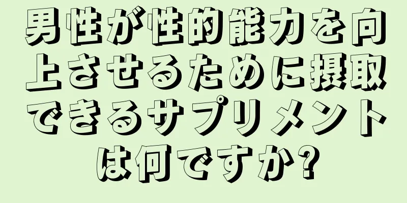 男性が性的能力を向上させるために摂取できるサプリメントは何ですか?