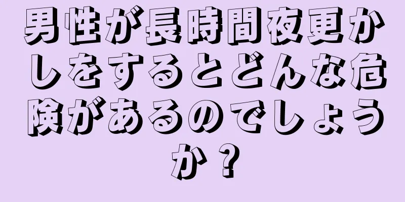 男性が長時間夜更かしをするとどんな危険があるのでしょうか？