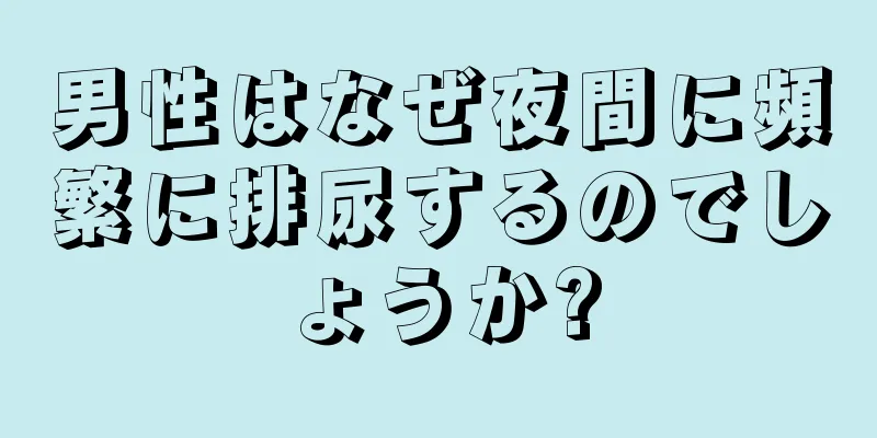 男性はなぜ夜間に頻繁に排尿するのでしょうか?