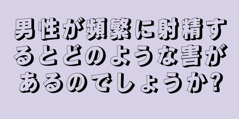 男性が頻繁に射精するとどのような害があるのでしょうか?