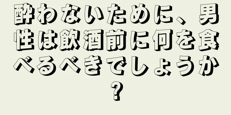 酔わないために、男性は飲酒前に何を食べるべきでしょうか?