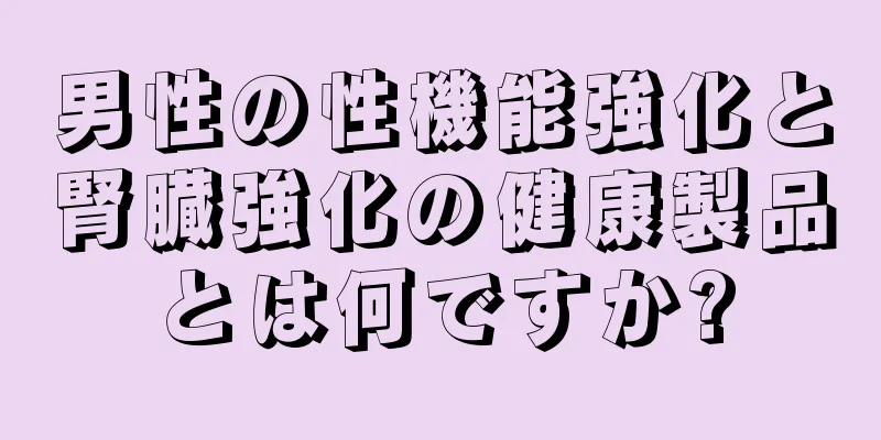 男性の性機能強化と腎臓強化の健康製品とは何ですか?