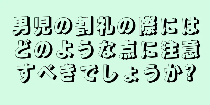 男児の割礼の際にはどのような点に注意すべきでしょうか?