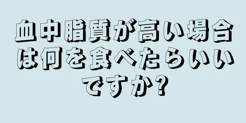 血中脂質が高い場合は何を食べたらいいですか?