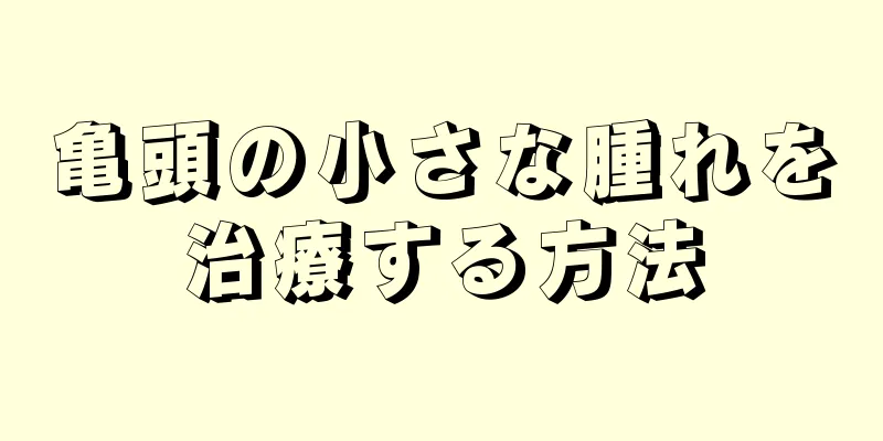 亀頭の小さな腫れを治療する方法