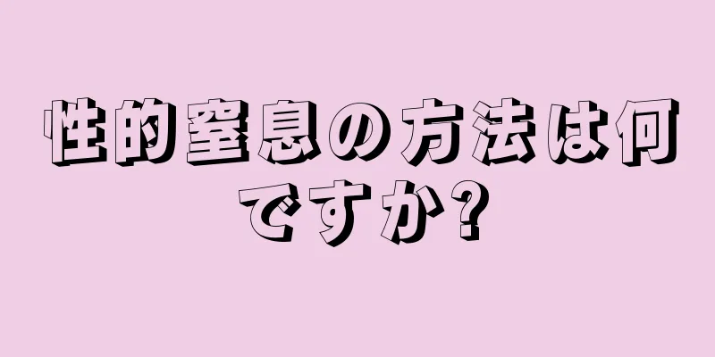 性的窒息の方法は何ですか?