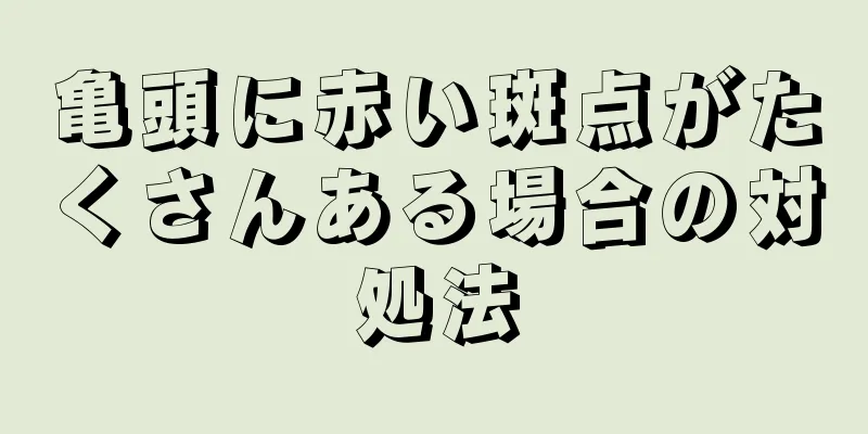 亀頭に赤い斑点がたくさんある場合の対処法
