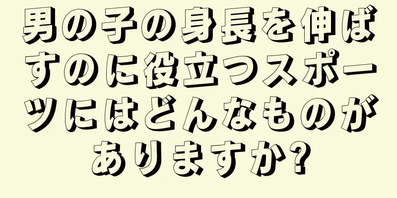 男の子の身長を伸ばすのに役立つスポーツにはどんなものがありますか?